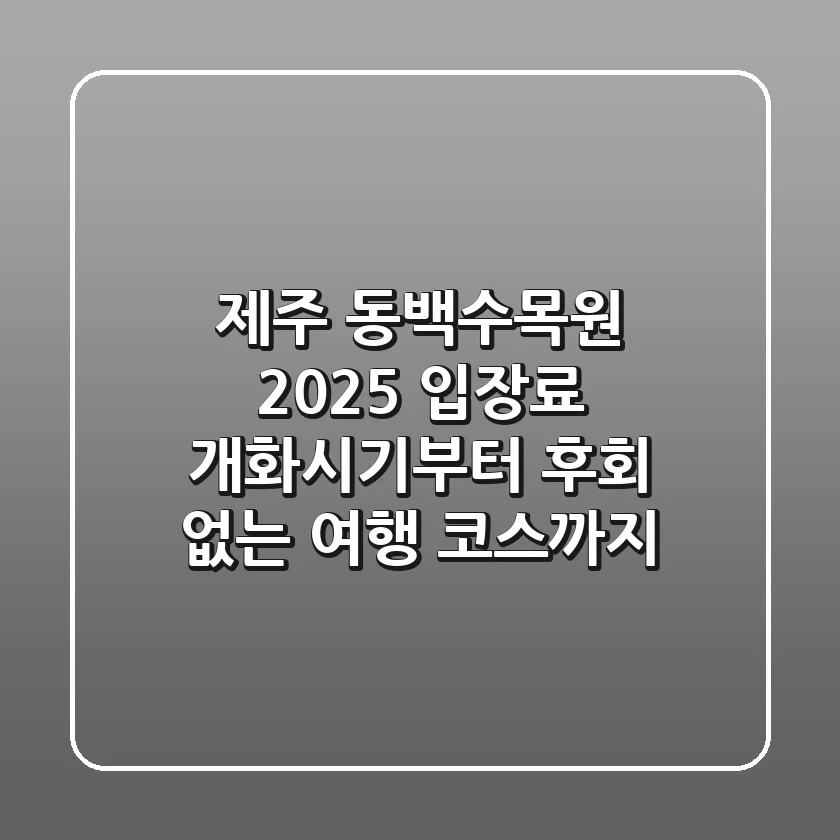 제주 동백수목원 2025: 입장료, 개화시기부터 후회 없는 여행 코스까지