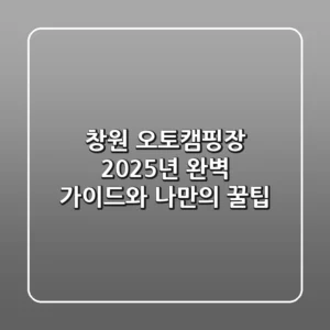 창원 오토캠핑장: 2025년 완벽 가이드와 나만의 꿀팁!