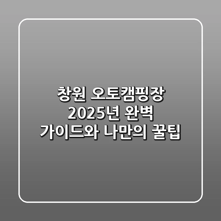 창원 오토캠핑장: 2025년 완벽 가이드와 나만의 꿀팁!