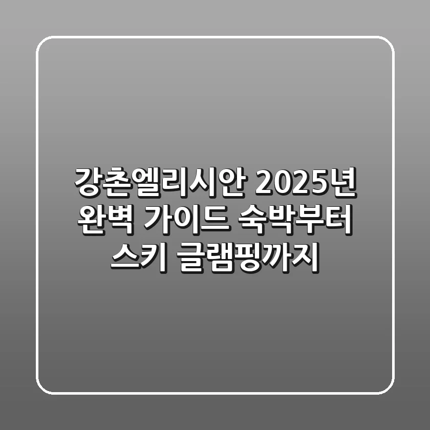 강촌엘리시안, 2025년 완벽 가이드: 숙박부터 스키, 글램핑까지