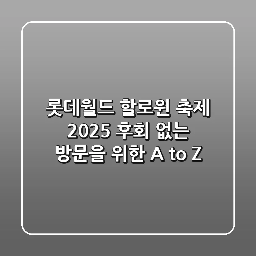 롯데월드 할로윈 축제 2025, 후회 없는 방문을 위한 A to Z