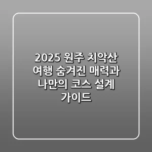 2025 원주 치악산 여행: 숨겨진 매력과 나만의 코스 설계 가이드