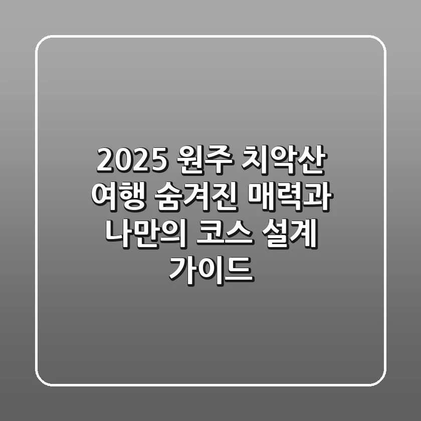 2025 원주 치악산 여행: 숨겨진 매력과 나만의 코스 설계 가이드