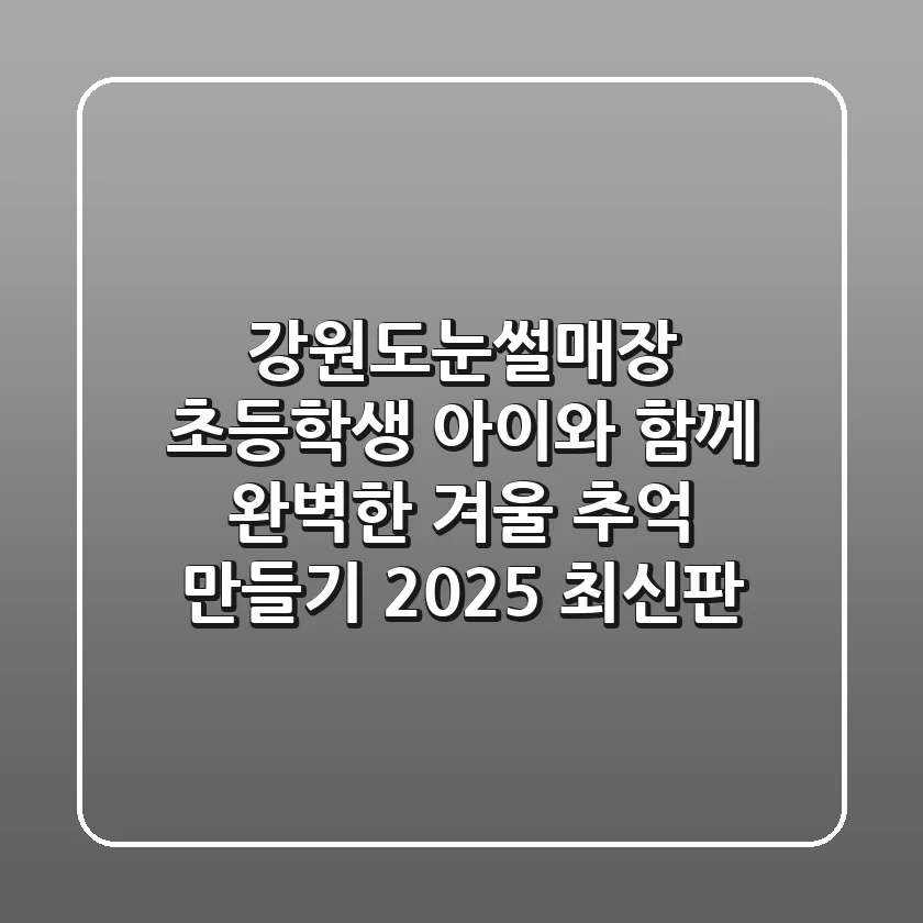 강원도눈썰매장 초등학생 아이와 함께 완벽한 겨울 추억 만들기 (2025 최신판)