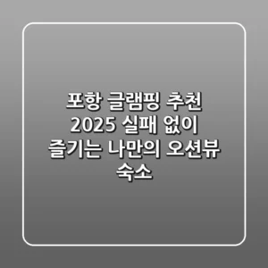 포항 글램핑 추천 2025: 실패 없이 즐기는 나만의 오션뷰 숙소!