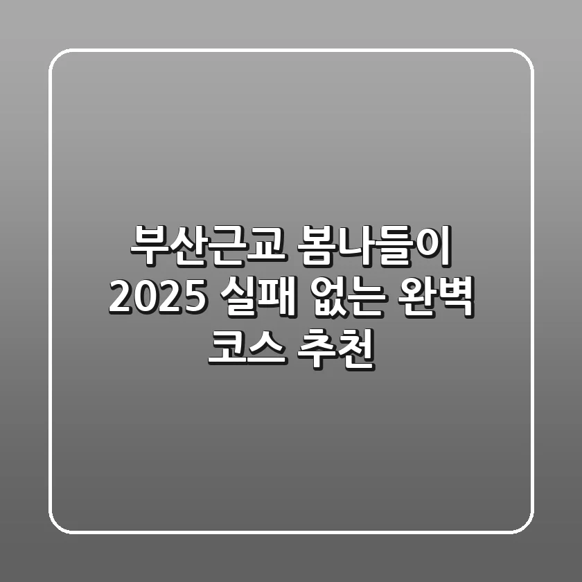 부산근교 봄나들이 2025, 실패 없는 완벽 코스 추천