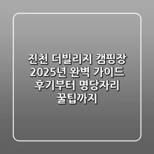 진천 더빌리지 캠핑장 2025년 완벽 가이드: 후기부터 명당자리 꿀팁까지!