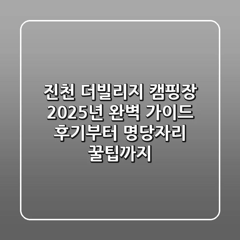 진천 더빌리지 캠핑장 2025년 완벽 가이드: 후기부터 명당자리 꿀팁까지!