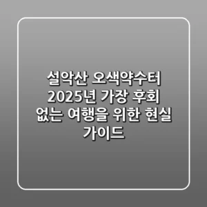 설악산 오색약수터: 2025년 가장 후회 없는 여행을 위한 현실 가이드
