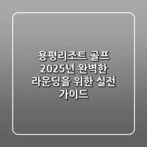 용평리조트 골프: 2025년 완벽한 라운딩을 위한 실전 가이드
