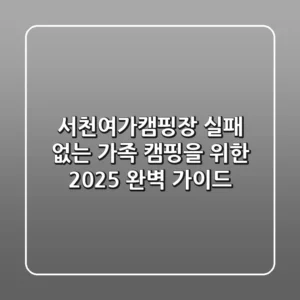 서천여가캠핑장: 실패 없는 가족 캠핑을 위한 2025 완벽 가이드