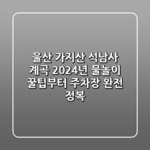 울산 가지산 석남사 계곡: 2024년 물놀이 꿀팁부터 주차장 완전 정복!