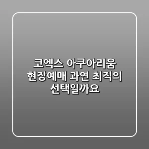 코엑스 아쿠아리움 현장예매, 과연 최적의 선택일까요?