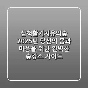 삼척활기치유의숲: 2025년 당신의 몸과 마음을 위한 완벽한 숲캉스 가이드