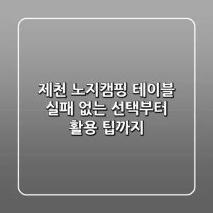 제천 노지캠핑 테이블: 실패 없는 선택부터 활용 팁까지