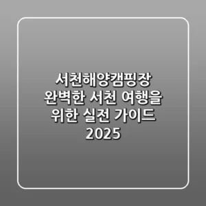 서천해양캠핑장: 완벽한 서천 여행을 위한 실전 가이드 2025