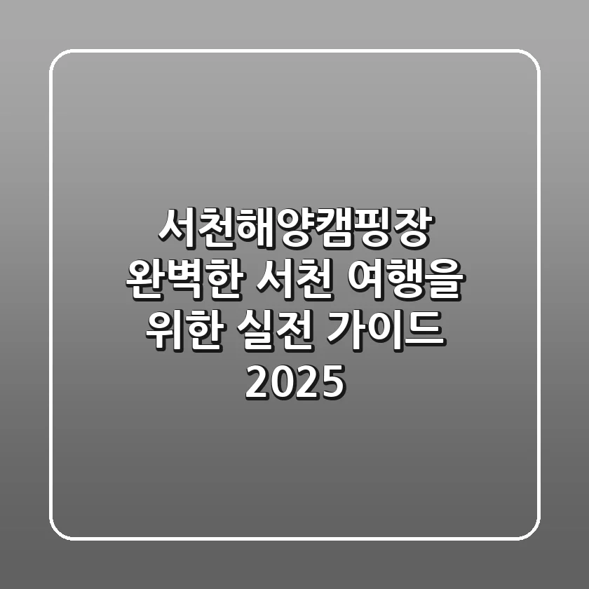 서천해양캠핑장: 완벽한 서천 여행을 위한 실전 가이드 2025