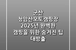 군산 청암산오토캠핑장 2025년, 완벽한 캠핑을 위한 숨겨진 팁 대방출!