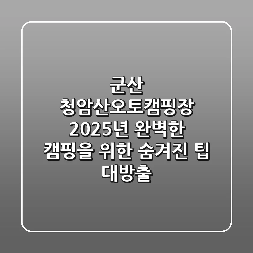 군산 청암산오토캠핑장 2025년, 완벽한 캠핑을 위한 숨겨진 팁 대방출!