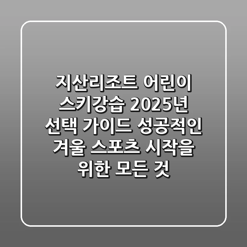 지산리조트 어린이 스키강습, 2025년 선택 가이드: 성공적인 겨울 스포츠 시작을 위한 모든 것