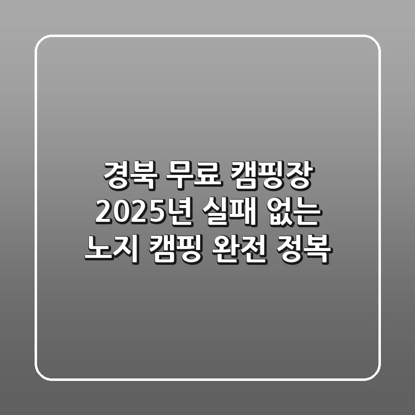 경북 무료 캠핑장, 2025년 실패 없는 노지 캠핑 완전 정복!