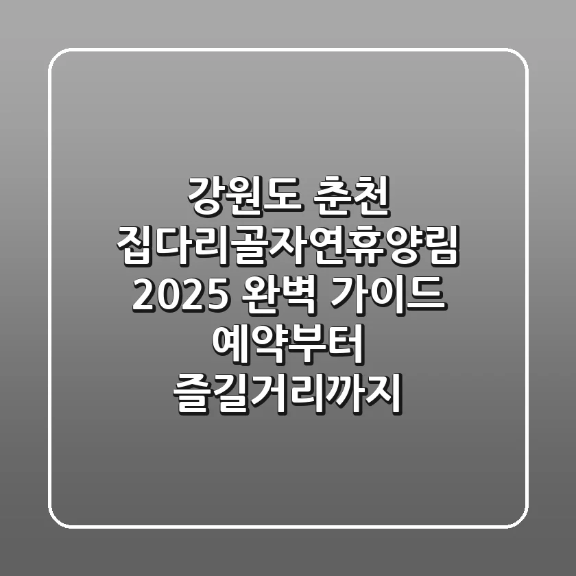 강원도 춘천 집다리골자연휴양림 2025 완벽 가이드: 예약부터 즐길거리까지!