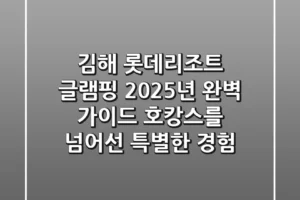 김해 롯데리조트 글램핑, 2025년 완벽 가이드: 호캉스를 넘어선 특별한 경험