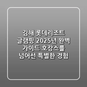 김해 롯데리조트 글램핑, 2025년 완벽 가이드: 호캉스를 넘어선 특별한 경험