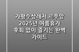 가평수상레저 르푸앙: 2025년 여름휴가, 후회 없이 즐기는 완벽 가이드