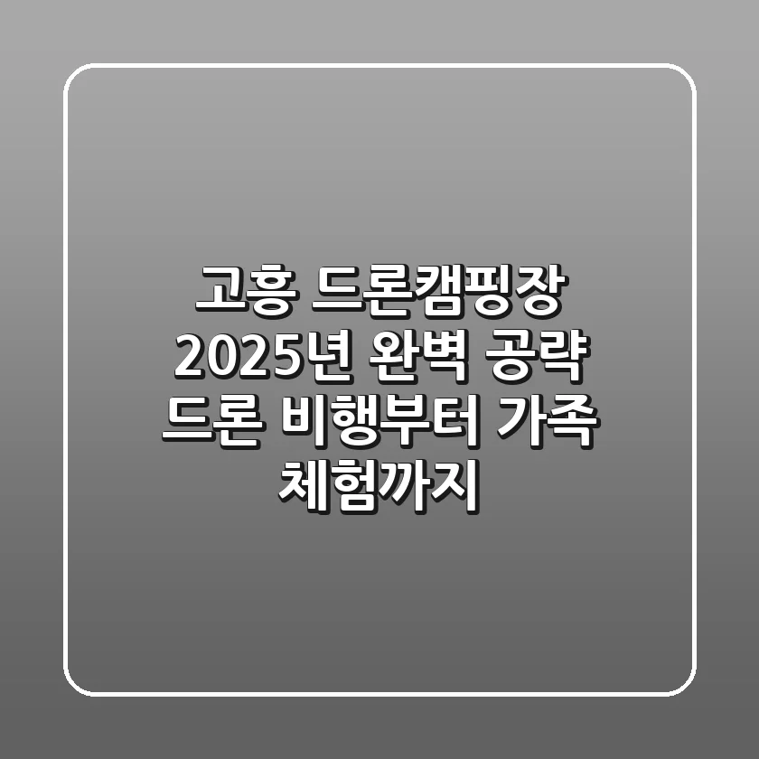 고흥 드론캠핑장, 2025년 완벽 공략! 드론 비행부터 가족 체험까지