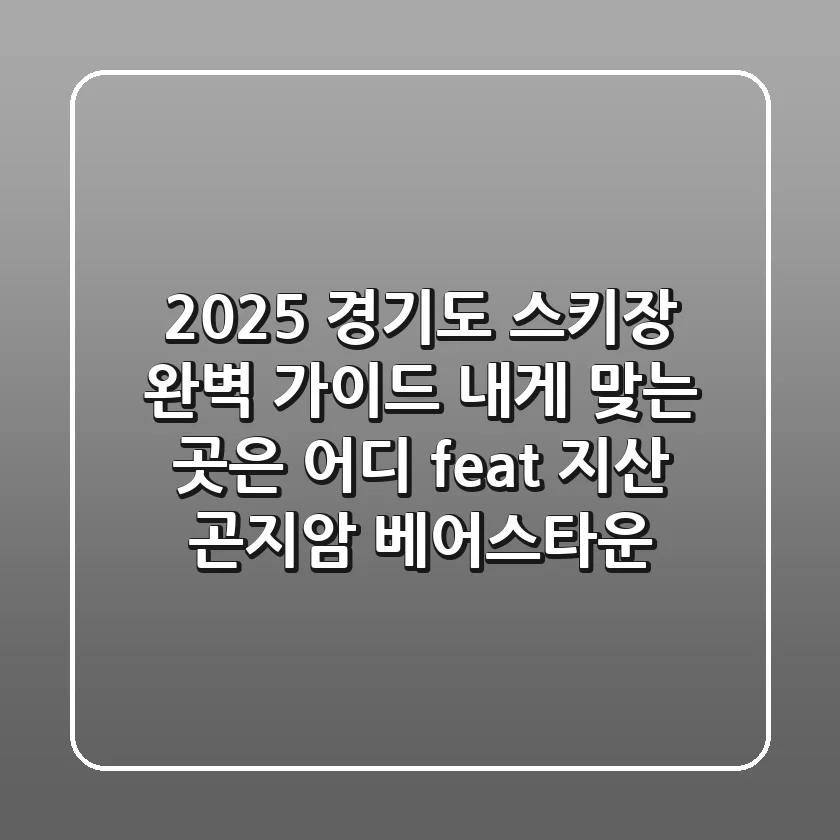2025 경기도 스키장 완벽 가이드: 내게 맞는 곳은 어디? (feat. 지산, 곤지암, 베어스타운)