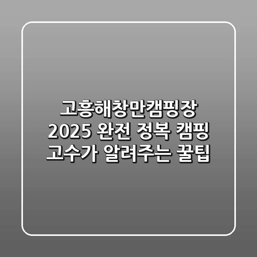 고흥해창만캠핑장 2025 완전 정복: 캠핑 고수가 알려주는 꿀팁!
