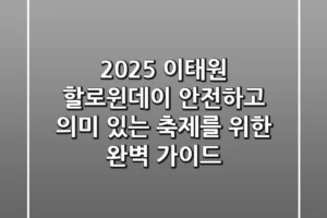 2025 이태원 할로윈데이, 안전하고 의미 있는 축제를 위한 완벽 가이드