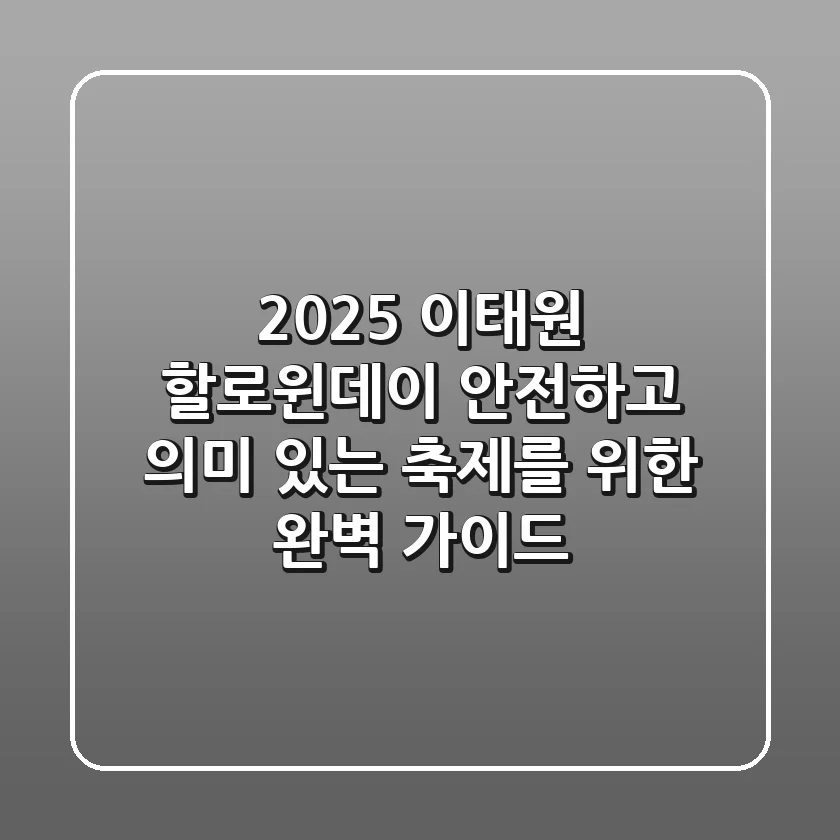 2025 이태원 할로윈데이, 안전하고 의미 있는 축제를 위한 완벽 가이드