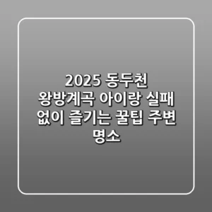 2025 동두천 왕방계곡, 아이랑 실패 없이 즐기는 꿀팁 & 주변 명소