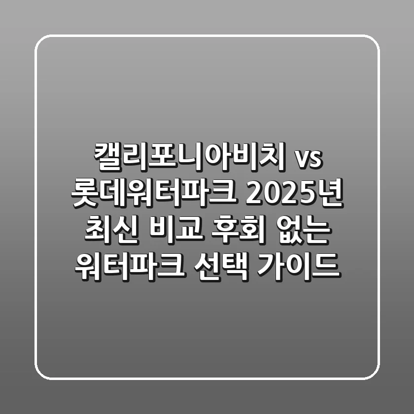 캘리포니아비치 vs 롯데워터파크 2025년 최신 비교: 후회 없는 워터파크 선택 가이드