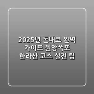 2025년 돈내코 완벽 가이드: 원앙폭포 & 한라산 코스 실전 팁
