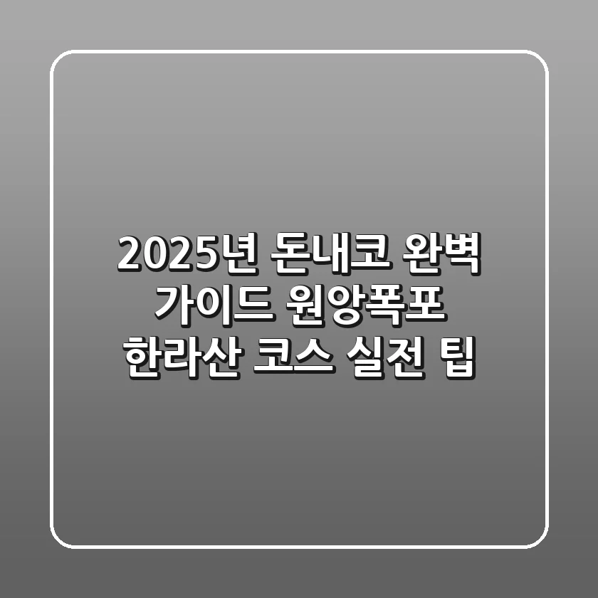 2025년 돈내코 완벽 가이드: 원앙폭포 & 한라산 코스 실전 팁