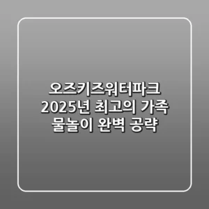 오즈키즈워터파크, 2025년 최고의 가족 물놀이 완벽 공략!
