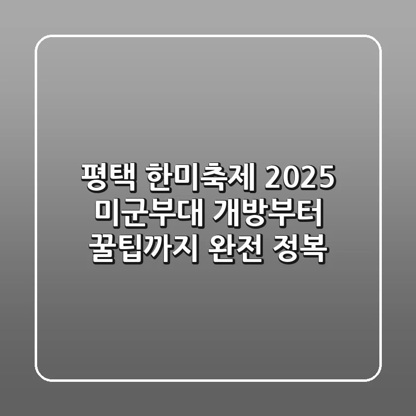 평택 한미축제 2025: 미군부대 개방부터 꿀팁까지 완전 정복!