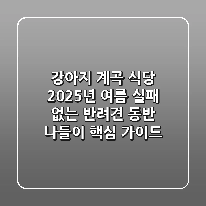 강아지 계곡 식당: 2025년 여름, 실패 없는 반려견 동반 나들이 핵심 가이드