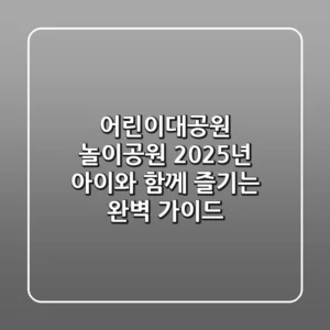 어린이대공원 놀이공원: 2025년 아이와 함께 즐기는 완벽 가이드