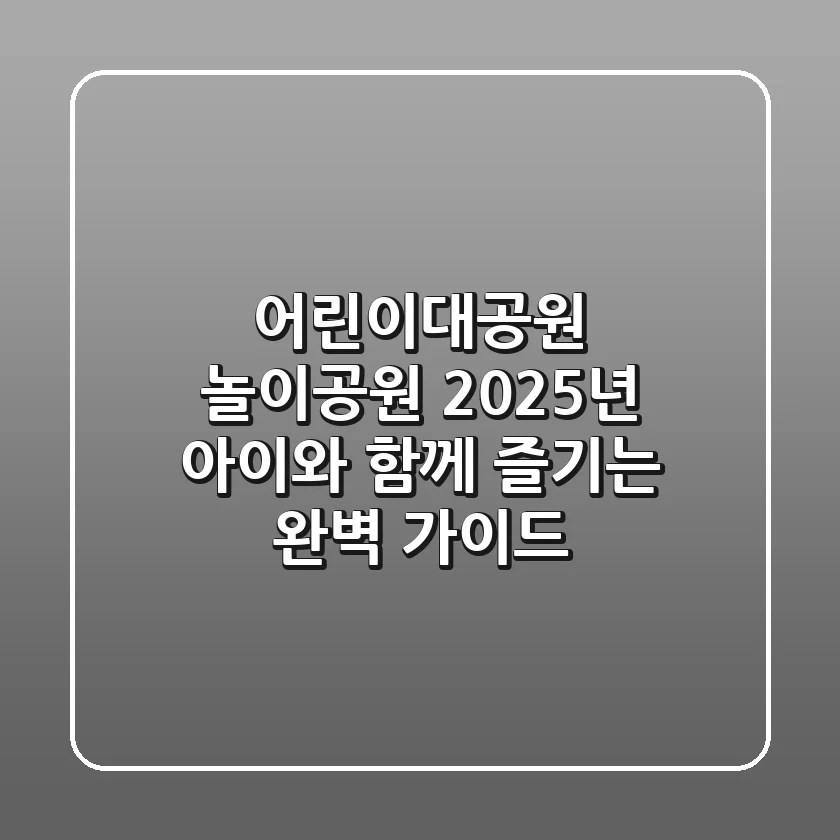 어린이대공원 놀이공원: 2025년 아이와 함께 즐기는 완벽 가이드