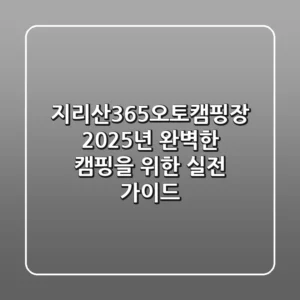 지리산365오토캠핑장, 2025년 완벽한 캠핑을 위한 실전 가이드