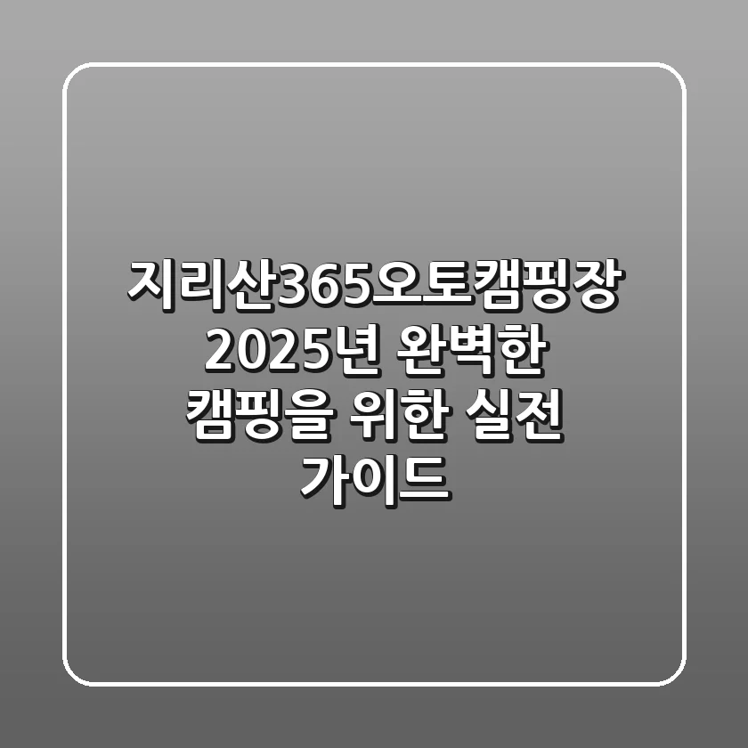 지리산365오토캠핑장, 2025년 완벽한 캠핑을 위한 실전 가이드
