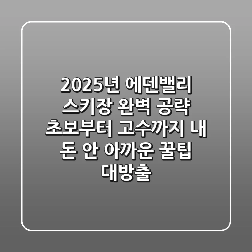 2025년 에덴밸리 스키장 완벽 공략: 초보부터 고수까지, 내 돈 안 아까운 꿀팁 대방출!