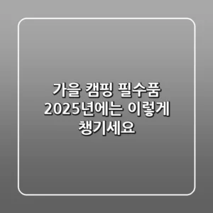 가을 캠핑 필수품, 2025년에는 이렇게 챙기세요! 🎒
