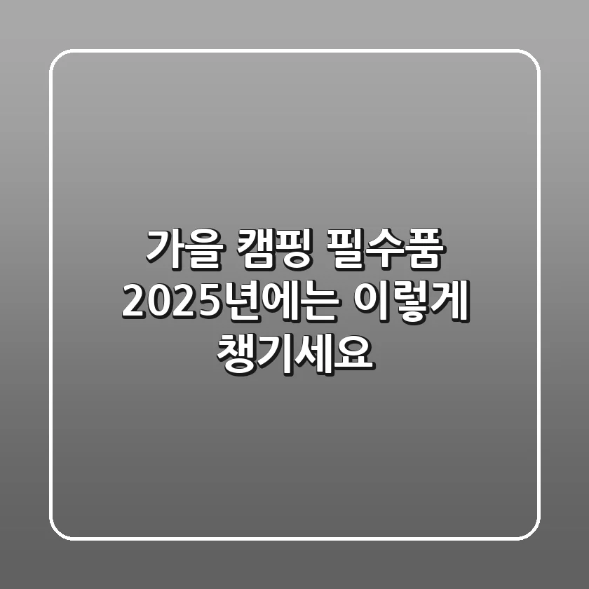 가을 캠핑 필수품, 2025년에는 이렇게 챙기세요! 🎒