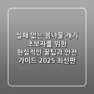 실패 없는 봄나물 캐기: 초보자를 위한 현실적인 꿀팁과 안전 가이드 (2025 최신판)