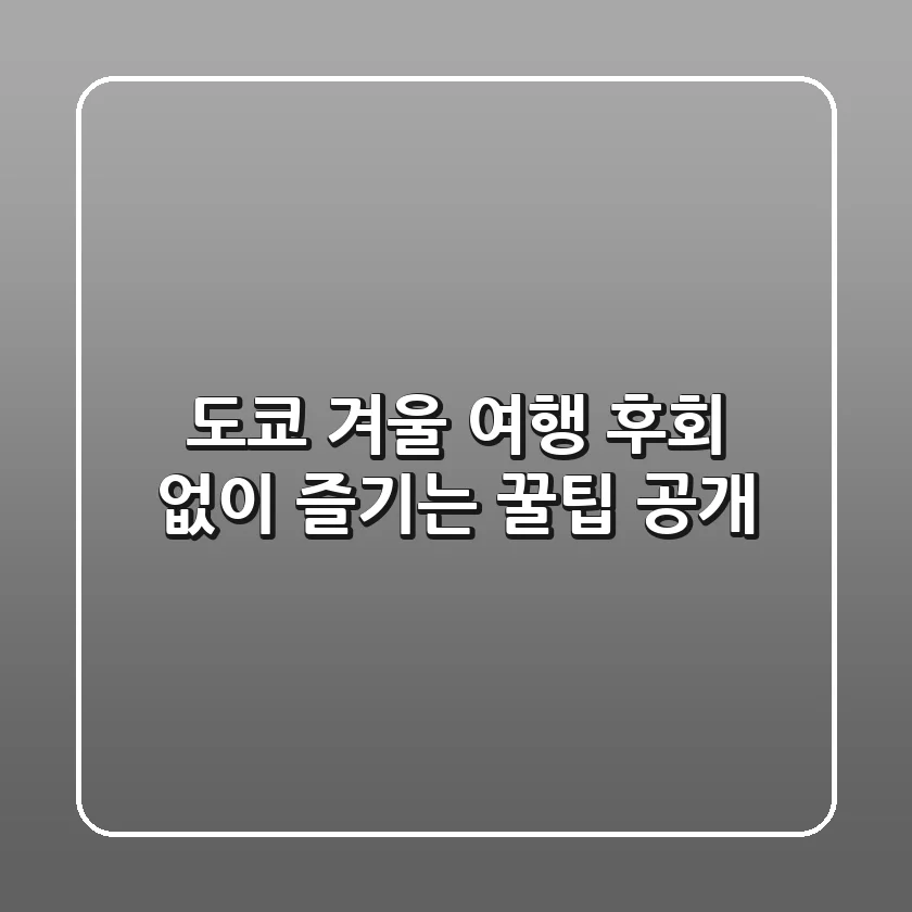 도쿄 겨울 여행, 후회 없이 즐기는 꿀팁 공개!